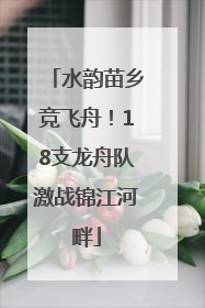 水韵苗乡竞飞舟！18支龙舟队激战锦江河畔