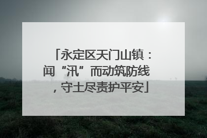 永定区天门山镇：闻“汛”而动筑防线，守土尽责护平安