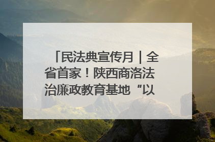 民法典宣传月｜全省首家！陕西商洛法治廉政教育基地“以案说纪”润人心