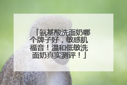 氨基酸洗面奶哪个牌子好，敏感肌福音！温和低敏洗面奶真实测评！