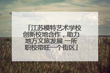 江苏模特艺术学校创新校地合作，助力地方文旅发展 一所职校带旺一个街区