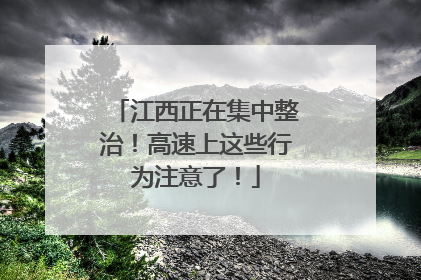 江西正在集中整治！高速上这些行为注意了！