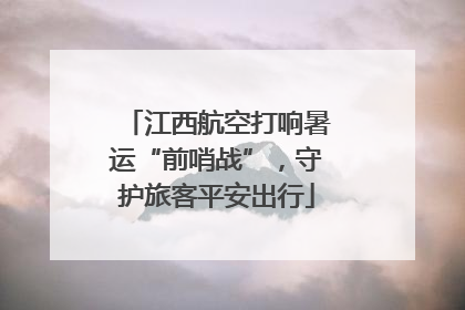 江西航空打响暑运“前哨战”，守护旅客平安出行