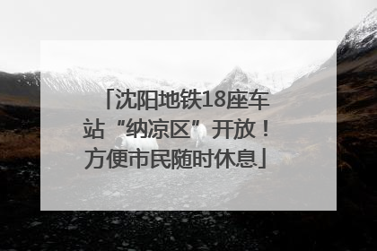 沈阳地铁18座车站“纳凉区”开放！方便市民随时休息