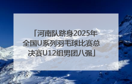 河南队跻身2025年全国U系列羽毛球比赛总决赛U12组男团八强