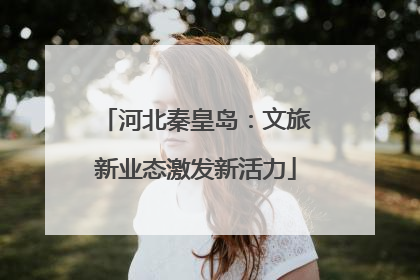 河北秦皇岛：文旅新业态激发新活力
