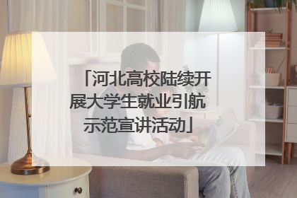 河北高校陆续开展大学生就业引航示范宣讲活动