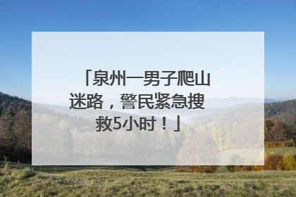泉州一男子爬山迷路，警民紧急搜救5小时！