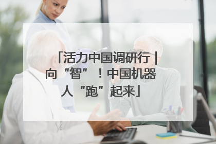 活力中国调研行｜向“智”！中国机器人“跑”起来