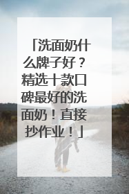 洗面奶什么牌子好？精选十款口碑最好的洗面奶！直接抄作业！