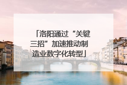 洛阳通过“关键三招”加速推动制造业数字化转型
