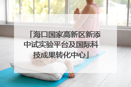 海口国家高新区新添中试实验平台及国际科技成果转化中心