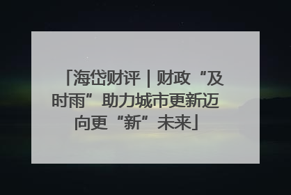 海岱财评｜财政“及时雨”助力城市更新迈向更“新”未来
