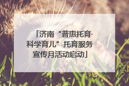 济南“普惠托育·科学育儿”托育服务宣传月活动启动