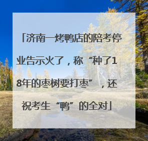 济南一烤鸭店的陪考停业告示火了，称“种了18年的枣树要打枣”，还祝考生“鸭”的全对