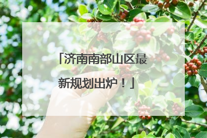 济南南部山区最新规划出炉！