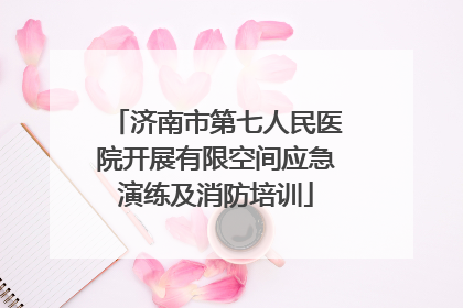 济南市第七人民医院开展有限空间应急演练及消防培训