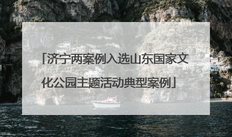 济宁两案例入选山东国家文化公园主题活动典型案例