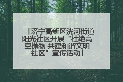 济宁高新区洸河街道阳光社区开展“杜绝高空抛物 共建和谐文明社区”宣传活动
