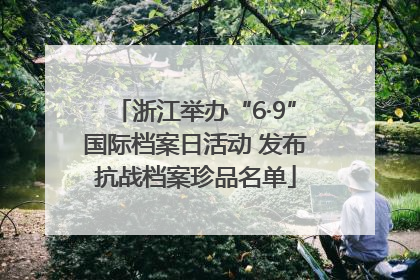 浙江举办“6·9”国际档案日活动 发布抗战档案珍品名单