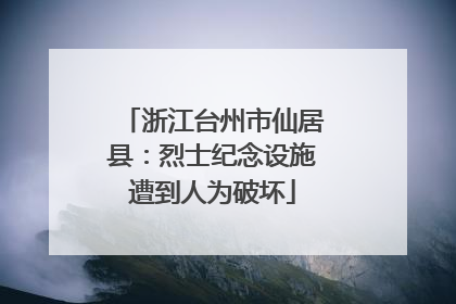 浙江台州市仙居县：烈士纪念设施遭到人为破坏