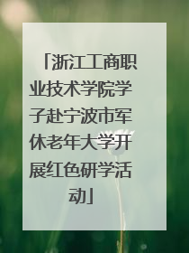 浙江工商职业技术学院学子赴宁波市军休老年大学开展红色研学活动