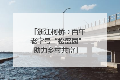 浙江柯桥：百年老字号“松盛园”助力乡村共富