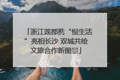 浙江莲都携“慢生活”亮相长沙 双城共绘文旅合作新图景