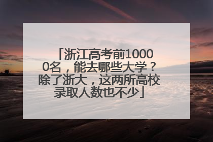 浙江高考前10000名，能去哪些大学？除了浙大，这两所高校录取人数也不少