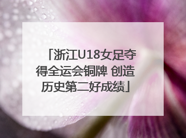 浙江U18女足夺得全运会铜牌 创造历史第二好成绩