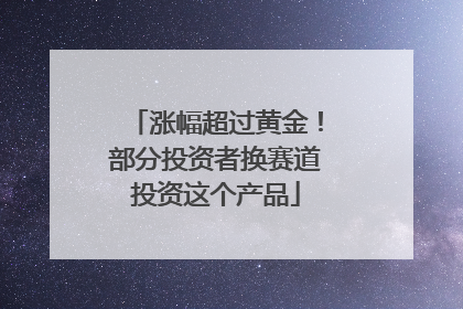 涨幅超过黄金！部分投资者换赛道投资这个产品