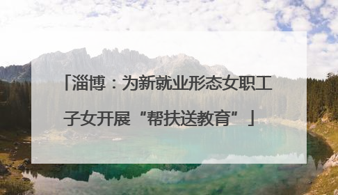 淄博：为新就业形态女职工子女开展“帮扶送教育”