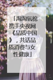 淘淘氧棉携手央视网《品质中国》，共话品质消费与女性健康