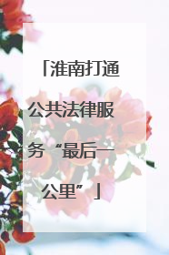 淮南打通公共法律服务“最后一公里”