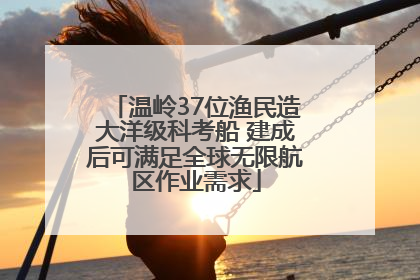 温岭37位渔民造大洋级科考船 建成后可满足全球无限航区作业需求