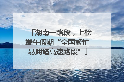 湖南一路段，上榜端午假期“全国繁忙易拥堵高速路段”