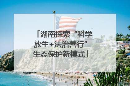 湖南探索“科学放生+法治善行”生态保护新模式