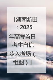 湖南新田：2025年高考首日 考生自信步入考场（组图）