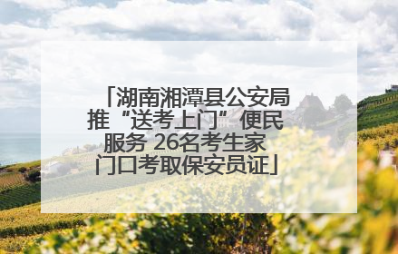 湖南湘潭县公安局推“送考上门”便民服务 26名考生家门口考取保安员证