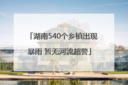 湖南540个乡镇出现暴雨 暂无河流超警