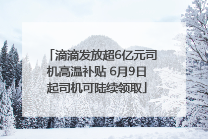 滴滴发放超6亿元司机高温补贴 6月9日起司机可陆续领取
