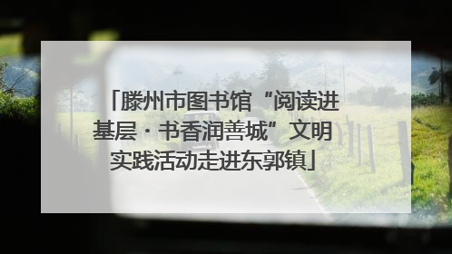 滕州市图书馆“阅读进基层・书香润善城”文明实践活动走进东郭镇