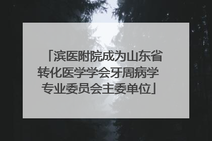 滨医附院成为山东省转化医学学会牙周病学专业委员会主委单位