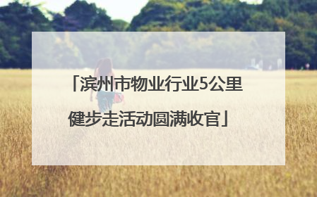 滨州市物业行业5公里健步走活动圆满收官
