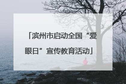 滨州市启动全国“爱眼日”宣传教育活动