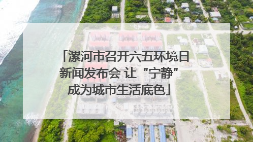漯河市召开六五环境日新闻发布会 让“宁静”成为城市生活底色