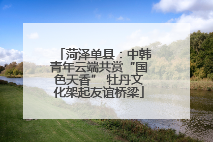 菏泽单县：中韩青年云端共赏“国色天香” 牡丹文化架起友谊桥梁