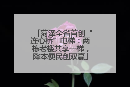 菏泽全省首创“连心桥”电梯：两栋老楼共享一梯，降本便民创双赢