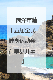 菏泽市第十五届全民健身运动会在单县开幕