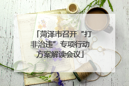 菏泽市召开“打非治违”专项行动方案解读会议